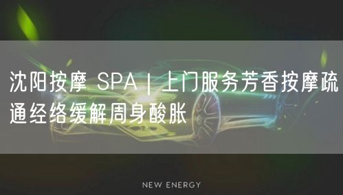 沈阳按摩 SPA｜上门服务芳香按摩疏通经络缓解周身酸胀